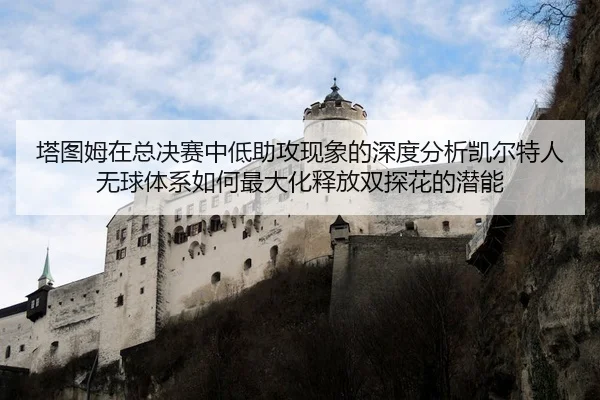 塔图姆在总决赛中低助攻现象的深度分析凯尔特人无球体系如何最大化释放双探花的潜能
