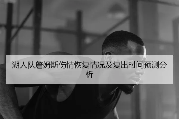 湖人队詹姆斯伤情恢复情况及复出时间预测分析 | Kaiyun Sports