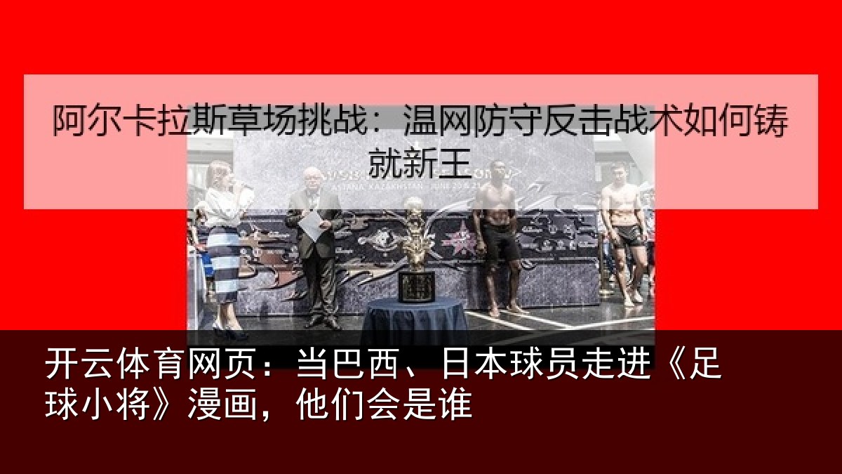 开云体育网页：当巴西、日本球员走进《足球小将》漫画，他们会是谁