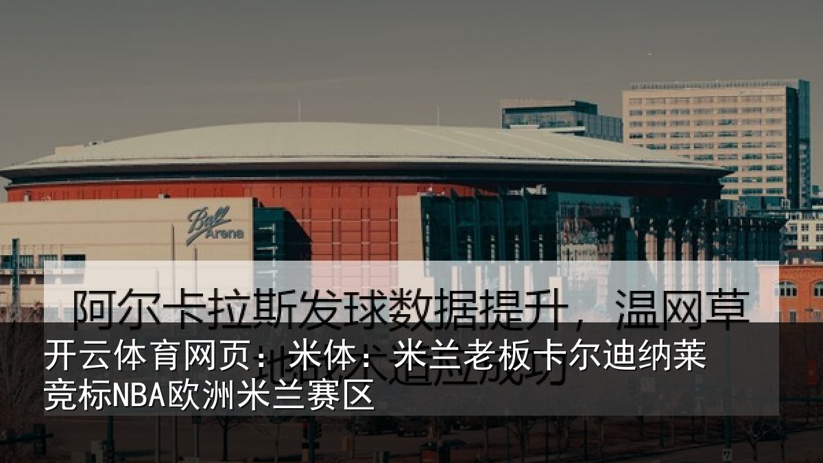开云体育网页:米体相关情况莱竞标NBA欧洲米兰赛区