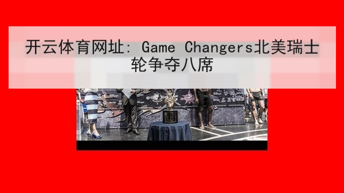 开云体育网址: Game Changers北美瑞士轮争夺八席