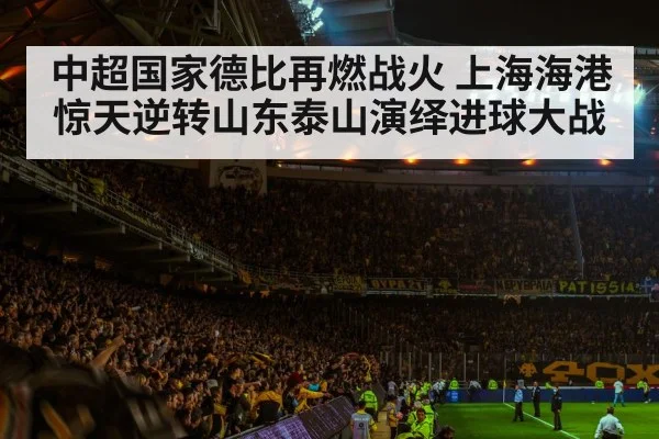 中超国家德比再燃战火 上海海港惊天逆转山东泰山演绎进球大战