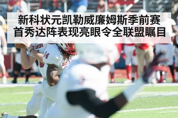 新科状元凯勒威廉姆斯季前赛首秀达阵表现亮眼令全联盟瞩目