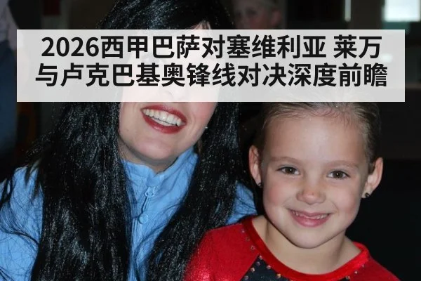 2026西甲巴萨对塞维利亚 莱万与卢克巴基奥锋线对决深度前瞻